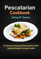 Pescatarian Cookbook: A Culinary Journey for Pescatarians 100+ Healthy Recipes for good health B0CV4S8WFY Book Cover