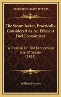 The Steam Jacket, Practically Considered As An Efficient Fuel Economizer: A Treatise On The Economical Use Of Steam 0548832021 Book Cover