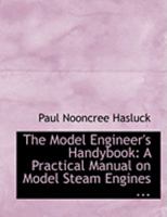 The model engineer's handybook: A practical manual on model steam engines, embracing information on the tools, materials and processes employed in their construction ("Work" handbooks) 1559182555 Book Cover