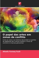 O papel das artes em zonas de conflito: Como as cores e as histórias desvendam os padrões de adaptação das crianças sujeitas a níveis de controlo e a traumas geracionais 6206307557 Book Cover