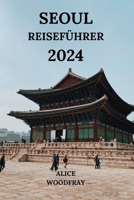 SEOUL REISEFÜHRER 2024: Faszinierende Reise in die Hauptstadt Südkoreas mit Details zu Hotels, Sehenswürdigkeiten, Restaurants und mehr (Deutsche Ausgabe) (German Edition) B0CQHTGCD1 Book Cover