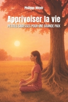 Apprivoiser la vie -: Petites sagesses pour une grande paix (French Edition) B0FH6FS7LF Book Cover
