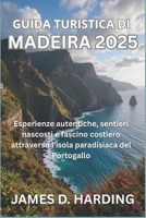 GUIDA TURISTICA DI MADEIRA 2025: Esperienze autentiche, sentieri nascosti e fascino costiero attraverso l'isola paradisiaca del Portogallo (Italian Edition) B0FDWT439N Book Cover