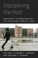 Disciplining the Poor: Neoliberal Paternalism and the Persistent Power of Race 0226768775 Book Cover