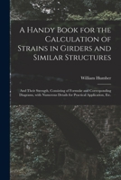 A Handy Book for the Calculation of Strains in Girders and Similar Structures: and Their Strength, Consisting of Formulæ and Corresponding Diagrams, ... Details for Practical Application, Etc. 1015332749 Book Cover