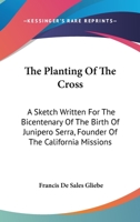 The Planting Of The Cross: A Sketch Written For The Bicentenary Of The Birth Of Junipero Serra, Founder Of The California Missions 054840335X Book Cover