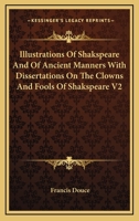 Illustrations of Shakspeare and of Ancient Manners with Dissertations on the Clowns and Fools of Shakspeare V2 1417969512 Book Cover