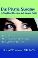 Eye Plastic Surgery A Simplified Question And Answer Guide: Including My Ten Common Sense Rules For A Healthy Lifestyle 1420880314 Book Cover