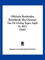 Officieele Bescheiden Betreffende Het Ontstaan Van De Oorlog Tegen Atjeh In 1873 (1881) 1160219044 Book Cover