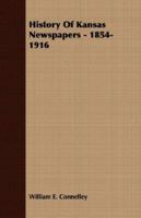 History of Kansas Newspapers: A History of the Newspapers and Magazines Published in Kansas from the Organization of Kansas Territory, 1854, to Jan. 1, 1916: Together with Brief Statistical Informatio 1015113273 Book Cover