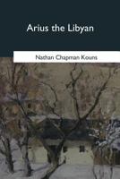 Arius The Libyan: A Romance Of The Primitive Church 1979017786 Book Cover