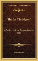 Think's-I-To-Myself, a Serio-Ludicro, Tragico-Comico Tale, Written by Think's-I-To-Myself, Who? 1016692633 Book Cover
