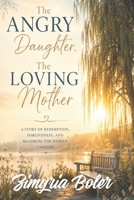The Angry daughter, The Loving Mother: A story of redemption, forgiveness, and becoming the woman I needed. B0H6SWTVVV Book Cover