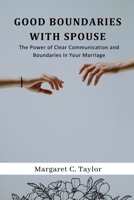 Good Boundaries With Spouse: The Power of Clear Communication and Boundaries in Your Marriage B0C4N7W3FB Book Cover