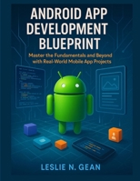 Android App Development Blueprint: Master the Fundamentals and Beyond with Real-World Mobile App Projects B0FKRR2SKP Book Cover