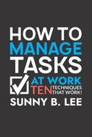How to Manage Tasks at Work: The Ten Effective Techniques that Work! 1652170448 Book Cover