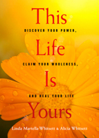 This Life Is Yours: Discover Your Power, Claim Your Wholeness, and Heal Your Life 1642970131 Book Cover