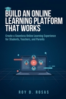 BUILD AN ONLINE LEARNING PLATFORM THAT WORKS: Create a Seamless Online Learning Experience for Students, Teachers, and Parents B0HBW5SPR6 Book Cover