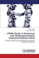 UTHM Hand: A Dexterous and Anthropomorphic Industrial Robotic Hand: Complete design cycle with modelling, simulation, testing and integration 3659433519 Book Cover