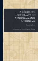 A Complete Dictionary of Synonyms and Antonyms ... With an Appendix Embracing a Dictionary of Briticisms, Americanisms, Colloquial Phrases, Etc 1015565034 Book Cover