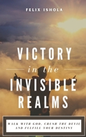Victory in the Invisible Realms: Walk with God, Crush the Devil and Fulfil Your Destiny B08KSP2W3Q Book Cover