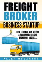 Freight Broker Business Startup: How to Start, Run & Grow a Successful Freight Brokerage Business 154293754X Book Cover