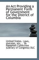 An Act Providing a Permanent Form of Government for the District of Columbia 0526724676 Book Cover