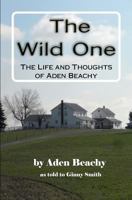The Wild One: The Life and Thoughts of Aden Beachy 1463512031 Book Cover