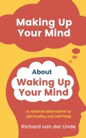 Making Up Your Mind About Waking Up Your Mind: A Rational Alternative to Spirituality and Self-Help 9464650222 Book Cover
