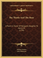 The Thistle And The Rose: A Poem In Honor Of Margaret, Daughter To Henry VII 1120205964 Book Cover