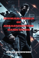 HITMAN: WORLD OF ASSASSINATION GAME GUIDE: Master the Story, Uncover All Secrets & Defeat Every Boss B0G5NVHQYC Book Cover
