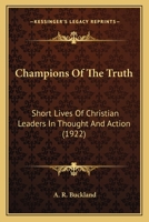 Champions Of The Truth: Short Lives Of Christian Leaders In Thought And Action 0548782598 Book Cover