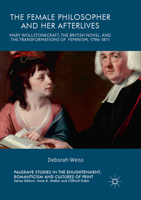 The Female Philosopher and Her Afterlives: Mary Wollstonecraft, the British Novel, and the Transformations of Feminism, 1796-1811 3319553623 Book Cover