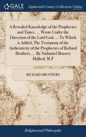 A Revealed Knowledge of the Prophecies and Times. ... Wrote Under the Direction of the Lord God, ... To Which is Added, The Testimony of the ... ... By Nathaniel Brassey Halhed, M.P 1171071817 Book Cover