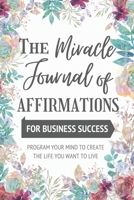 The Miracle Journal of Affirmations: For Business Success - New Technique | Program Your Mind to Create the Life You Want to Live B0841HQKW9 Book Cover