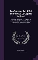 Los Sucesos del 4 del Febrero En La Capital Federal: El Arsenal de Guerra y El Fracaso de La Revolucion; El Consejo de Guerra Especial; Las Cosas En La Lugar 1358733074 Book Cover