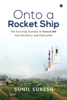 Onto a Rocket Ship: The Exciting Journey of Suresh BN Into Rocketry and Education B0BJT9S3XK Book Cover