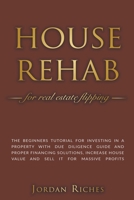 House Rehab for Real Estate Flipping: The Beginners Tutorial for Investing in a Property With Due Diligence Guide and Proper Financing Solutions, Incr B09SNV7R6P Book Cover