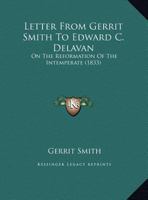 Letter From Gerrit Smith To Edward C. Delavan: On The Reformation Of The Intemperate 1169459307 Book Cover