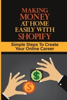 Making Money At Home Easily With Shopify: Simple Steps To Create Your Online Career: How To Start An Online Store B09CRNBS34 Book Cover