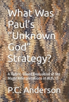 What Was Paul’s “Unknown God” Strategy?: A Rubric-Based Evaluation of the Major Interpretations in Acts 17 B0H597C1K6 Book Cover