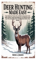 Deer Hunting Made Easy: Your Guide to Track, Fire as Well as Succeed in the Wild; Unlock Tested Strategies for an Effective Hunt Year Plus Searching More Intelligently Rather than Harder B0FKVQC2TM Book Cover