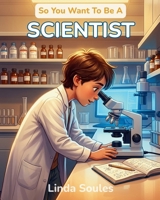 So You Want To Be A Scientist: A Kids' Guide to Science, Experiments, the Scientific Method, and the Curious Minds Who Ask Big Questions and Discover How the World Works 197276621X Book Cover