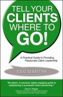 Tell Your Clients Where to Go! A Practical Guide to Providing Passionate Client Leadership 074144903X Book Cover