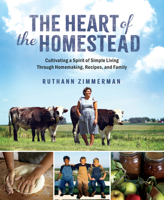 The Heart of the Homestead: Cultivating a Spirit of Simple Living Through Homemaking, Recipes, and Family 0736989765 Book Cover