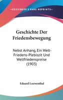 Geschichte Der Friedensbewegung: Nebst Anhang, Ein Welt-Friedens-Plebiszit Und Weltfriedenspreise (1903) 1147923671 Book Cover