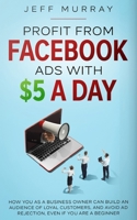 Profit from Facebook Ads with $5 a Day B0BPJBQV75 Book Cover