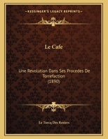 Le Cafe: Une Revolution Dans Ses Procedes De Torrefaction (1890) 2014026645 Book Cover