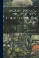 English Botany, or, Coloured Figures of British Plants; Volume 8 102148914X Book Cover
