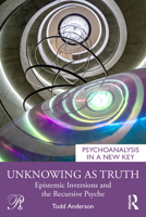 Unknowing as Truth: Epistemic Inversions and the Recursive Psyche (Psychoanalysis in a New Key Book Series) 1041250843 Book Cover